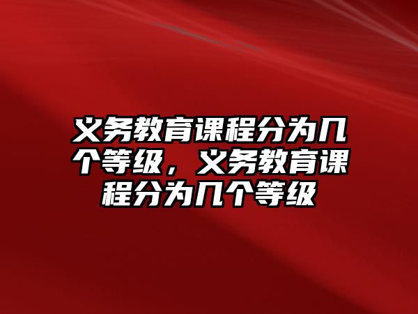 義務(wù)教育課程分為幾個等級，義務(wù)教育課程分為幾個等級