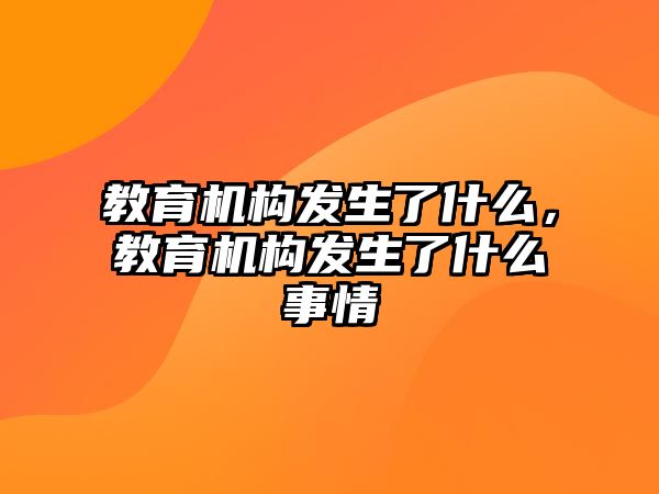 教育機構(gòu)發(fā)生了什么，教育機構(gòu)發(fā)生了什么事情