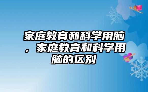 家庭教育和科學用腦，家庭教育和科學用腦的區(qū)別