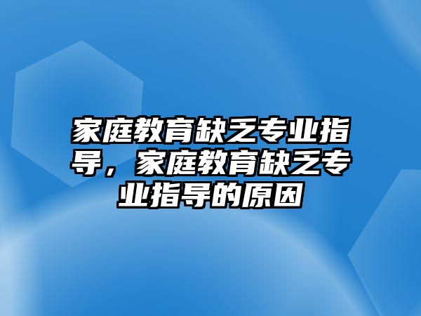 家庭教育缺乏專業(yè)指導，家庭教育缺乏專業(yè)指導的原因