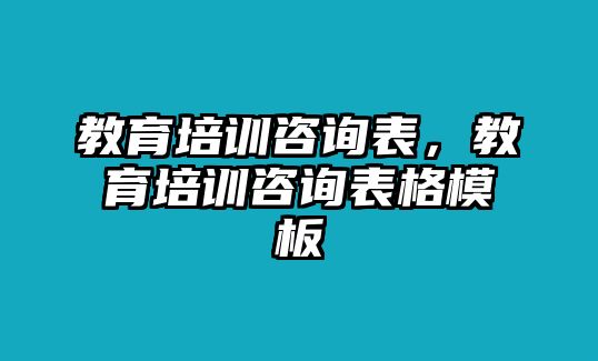 教育培訓(xùn)咨詢表，教育培訓(xùn)咨詢表格模板