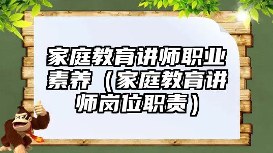 家庭教育講師職業(yè)素養(yǎng)（家庭教育講師崗位職責(zé)）