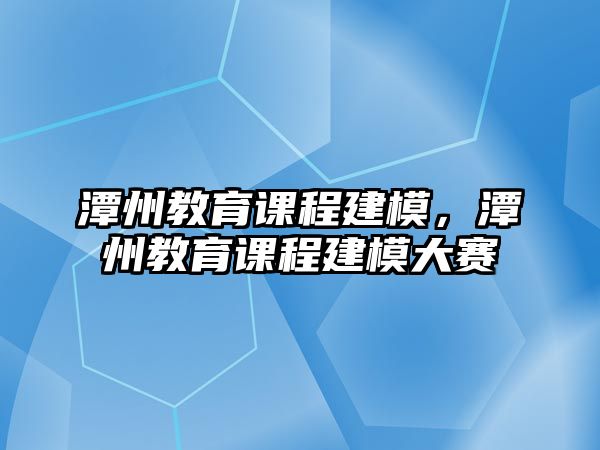 潭州教育課程建模，潭州教育課程建模大賽