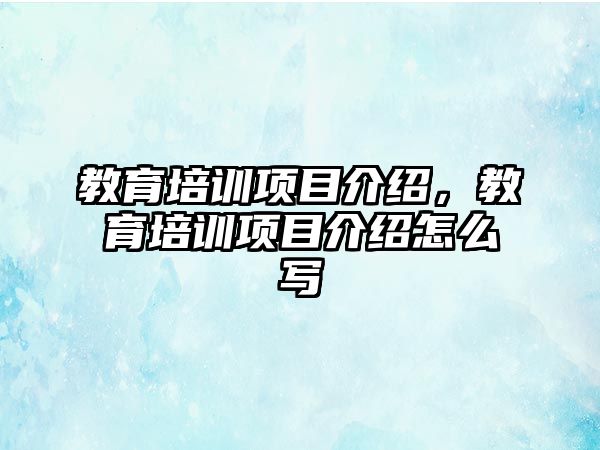 教育培訓(xùn)項目介紹，教育培訓(xùn)項目介紹怎么寫