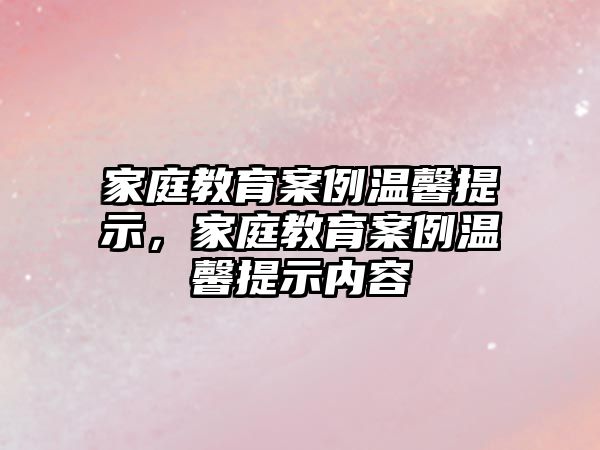 家庭教育案例溫馨提示，家庭教育案例溫馨提示內容