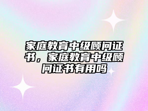 家庭教育中級顧問證書，家庭教育中級顧問證書有用嗎