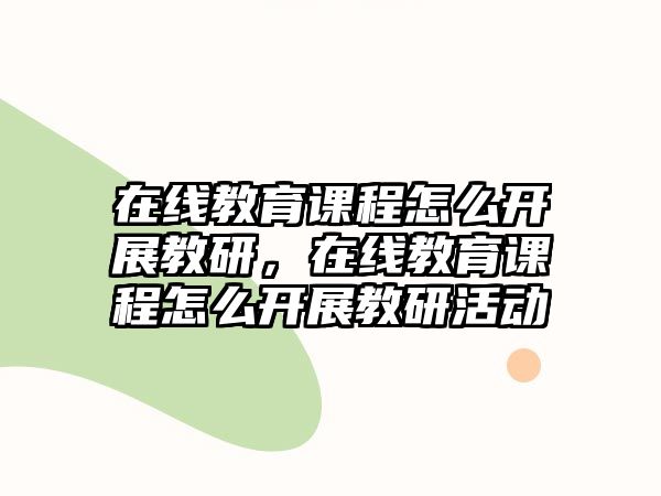 在線教育課程怎么開展教研，在線教育課程怎么開展教研活動(dòng)