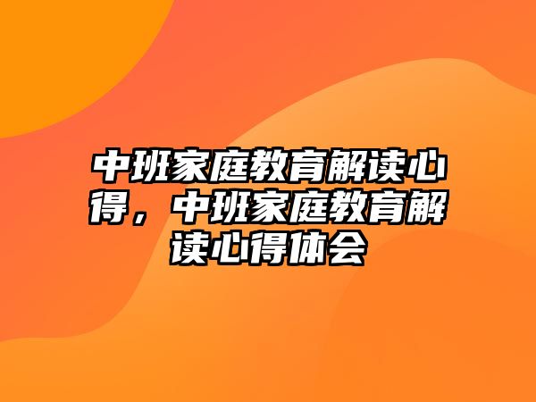 中班家庭教育解讀心得，中班家庭教育解讀心得體會(huì)