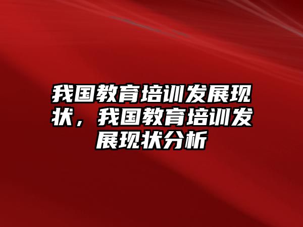 我國教育培訓(xùn)發(fā)展現(xiàn)狀，我國教育培訓(xùn)發(fā)展現(xiàn)狀分析