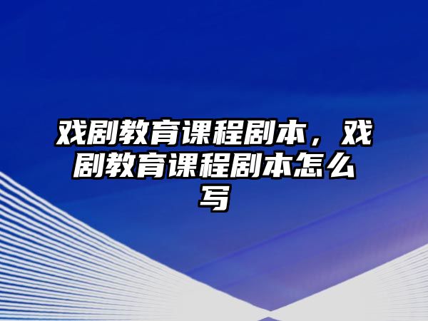 戲劇教育課程劇本，戲劇教育課程劇本怎么寫(xiě)