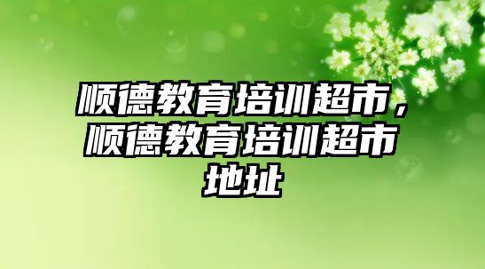 順德教育培訓(xùn)超市，順德教育培訓(xùn)超市地址