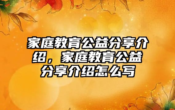 家庭教育公益分享介紹，家庭教育公益分享介紹怎么寫