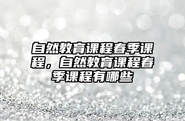 自然教育課程春季課程，自然教育課程春季課程有哪些