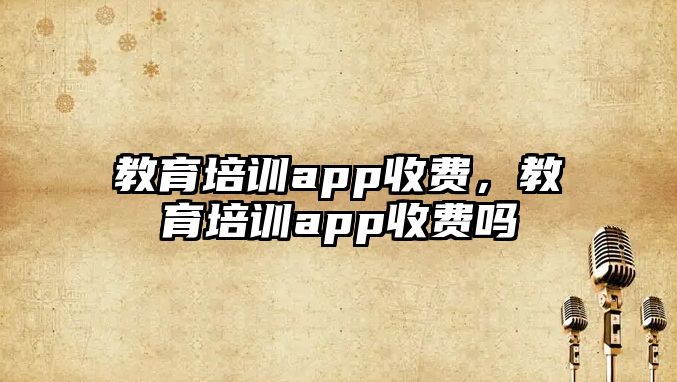 教育培訓app收費，教育培訓app收費嗎