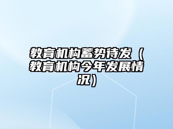 教育機(jī)構(gòu)蓄勢(shì)待發(fā)（教育機(jī)構(gòu)今年發(fā)展情況）