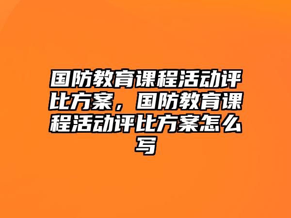 國防教育課程活動(dòng)評比方案，國防教育課程活動(dòng)評比方案怎么寫