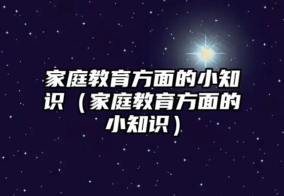 家庭教育方面的小知識(shí)（家庭教育方面的小知識(shí)）