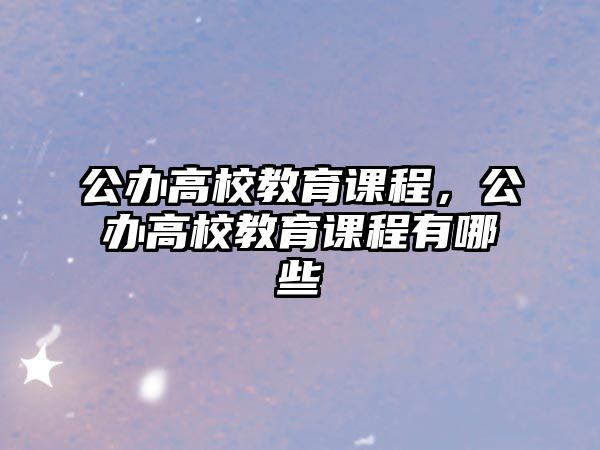 公辦高校教育課程，公辦高校教育課程有哪些