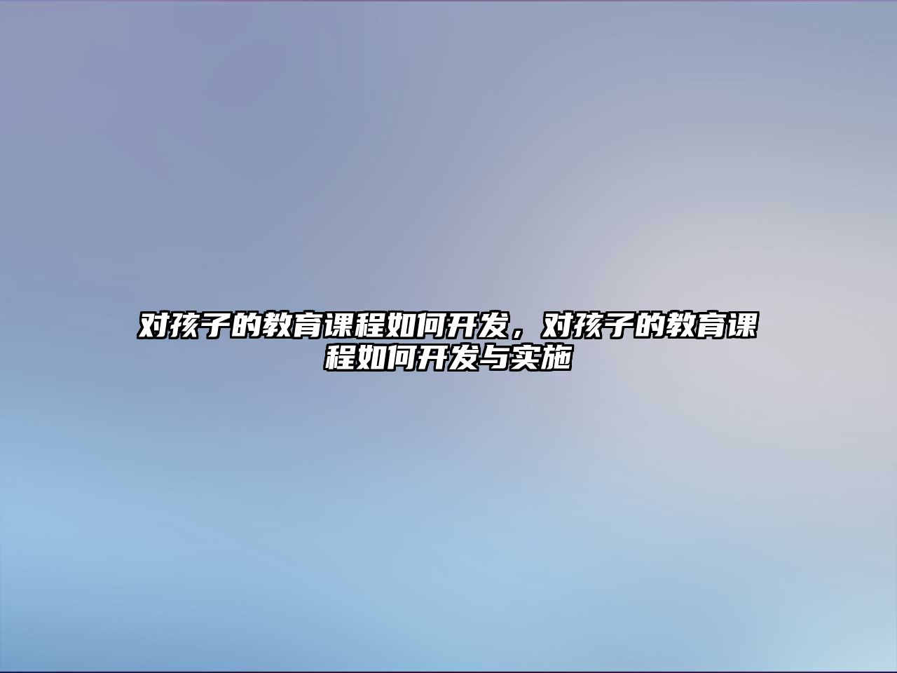 對孩子的教育課程如何開發(fā)，對孩子的教育課程如何開發(fā)與實(shí)施