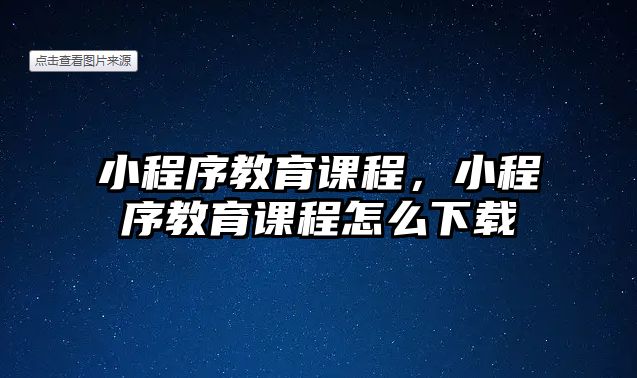 小程序教育課程，小程序教育課程怎么下載