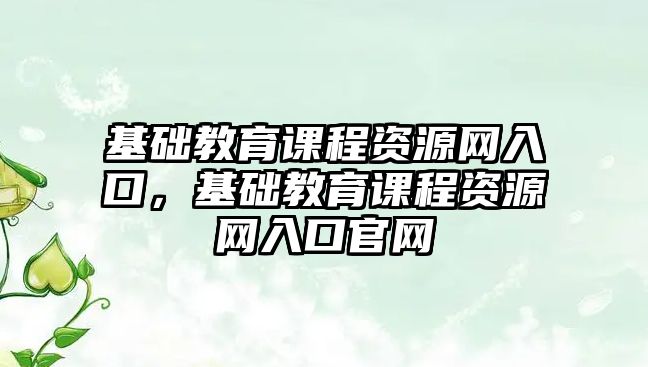 基礎教育課程資源網(wǎng)入口，基礎教育課程資源網(wǎng)入口官網(wǎng)