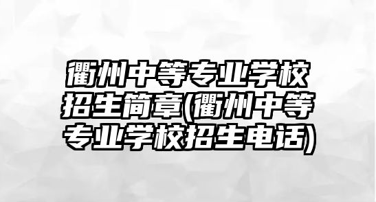 衢州中等專業(yè)學校招生簡章(衢州中等專業(yè)學校招生電話)