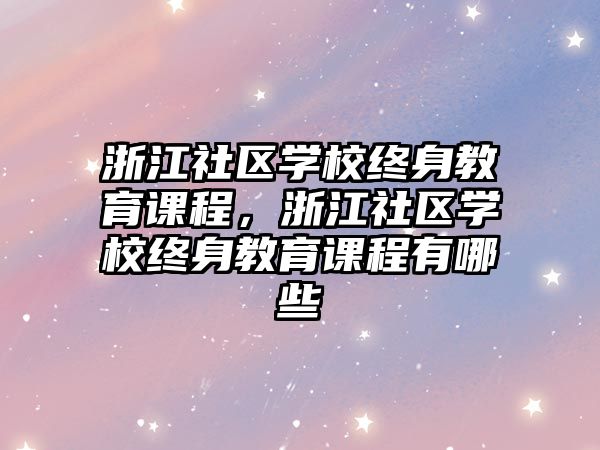 浙江社區(qū)學(xué)校終身教育課程，浙江社區(qū)學(xué)校終身教育課程有哪些