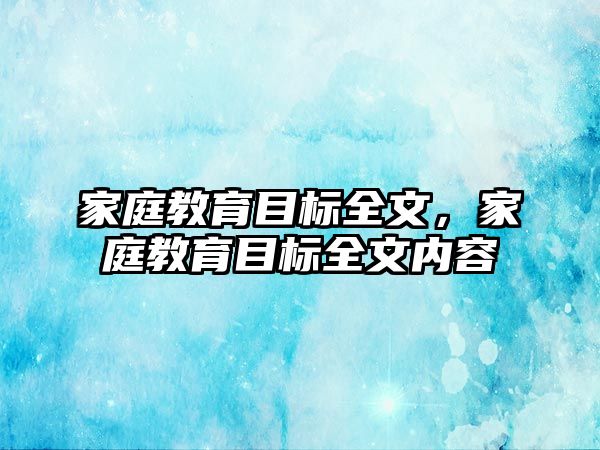 家庭教育目標(biāo)全文，家庭教育目標(biāo)全文內(nèi)容