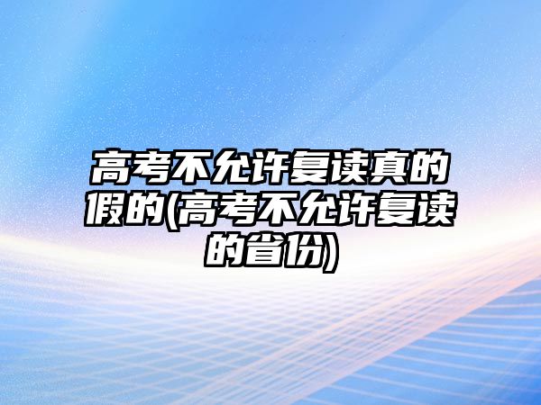 高考不允許復(fù)讀真的假的(高考不允許復(fù)讀的省份)