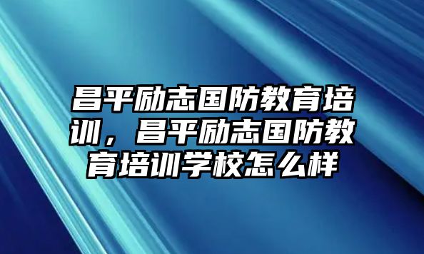 昌平勵(lì)志國(guó)防教育培訓(xùn)，昌平勵(lì)志國(guó)防教育培訓(xùn)學(xué)校怎么樣