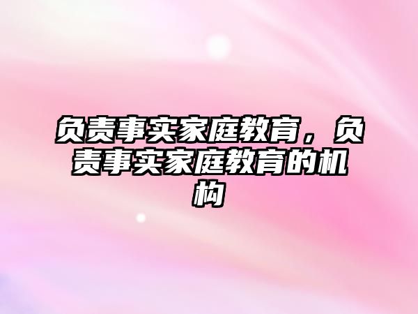 負(fù)責(zé)事實(shí)家庭教育，負(fù)責(zé)事實(shí)家庭教育的機(jī)構(gòu)