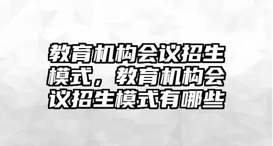 教育機(jī)構(gòu)會議招生模式，教育機(jī)構(gòu)會議招生模式有哪些