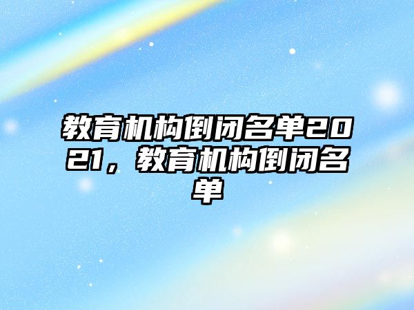 教育機構(gòu)倒閉名單2021，教育機構(gòu)倒閉名單