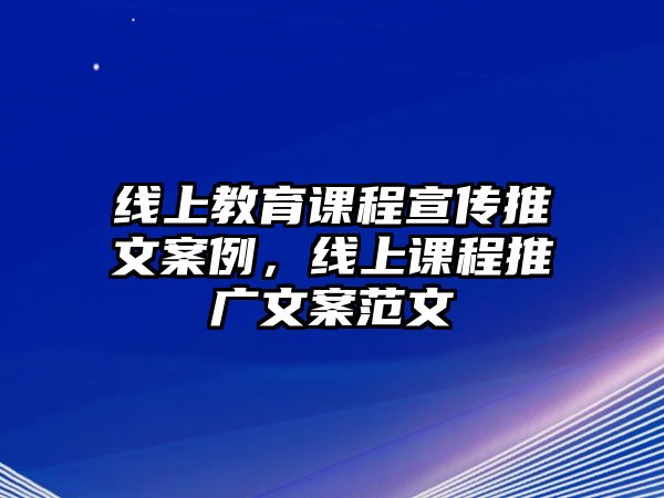 線上教育課程宣傳推文案例，線上課程推廣文案范文