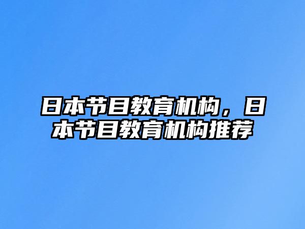 日本節(jié)目教育機構，日本節(jié)目教育機構推薦