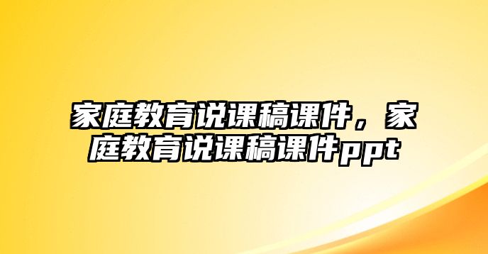 家庭教育說課稿課件，家庭教育說課稿課件ppt