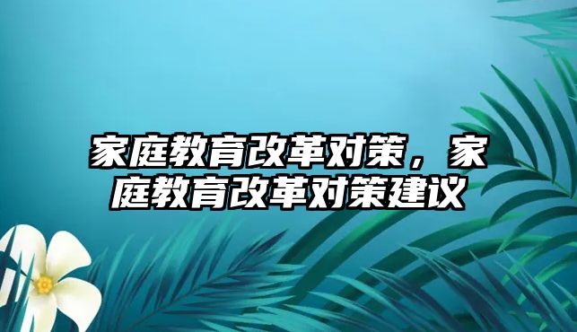 家庭教育改革對策，家庭教育改革對策建議