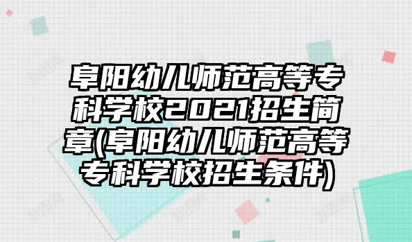 阜陽(yáng)幼兒師范高等專科學(xué)校2021招生簡(jiǎn)章(阜陽(yáng)幼兒師范高等專科學(xué)校招生條件)