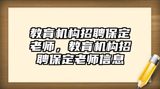 教育機構(gòu)招聘保定老師，教育機構(gòu)招聘保定老師信息