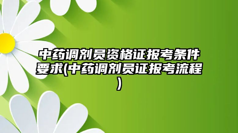 中藥調(diào)劑員資格證報考條件要求(中藥調(diào)劑員證報考流程)