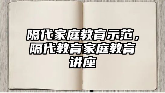 隔代家庭教育示范，隔代教育家庭教育講座