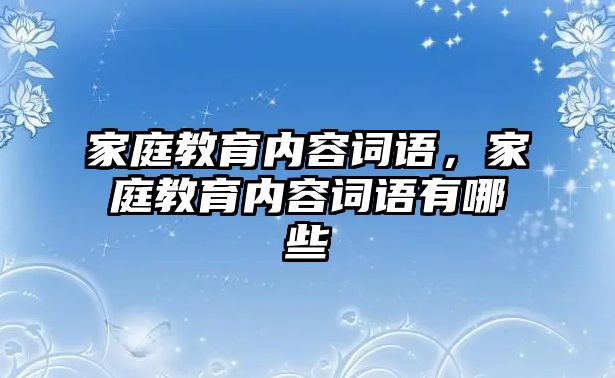 家庭教育內(nèi)容詞語(yǔ)，家庭教育內(nèi)容詞語(yǔ)有哪些