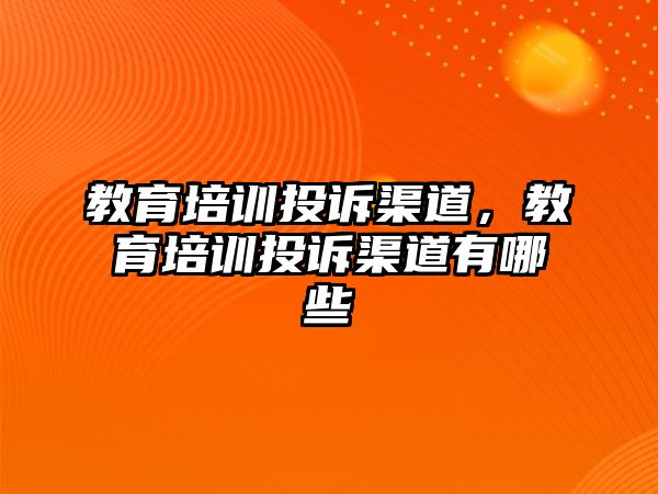 教育培訓(xùn)投訴渠道，教育培訓(xùn)投訴渠道有哪些