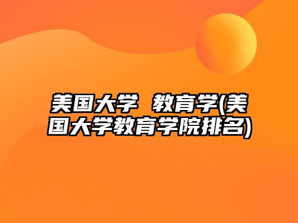 美國大學 教育學(美國大學教育學院排名)