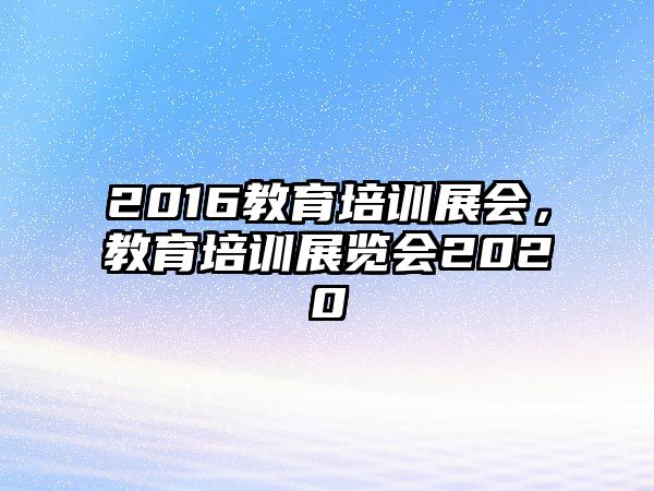 2016教育培訓(xùn)展會，教育培訓(xùn)展覽會2020