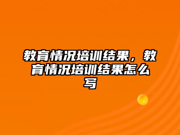 教育情況培訓結果，教育情況培訓結果怎么寫