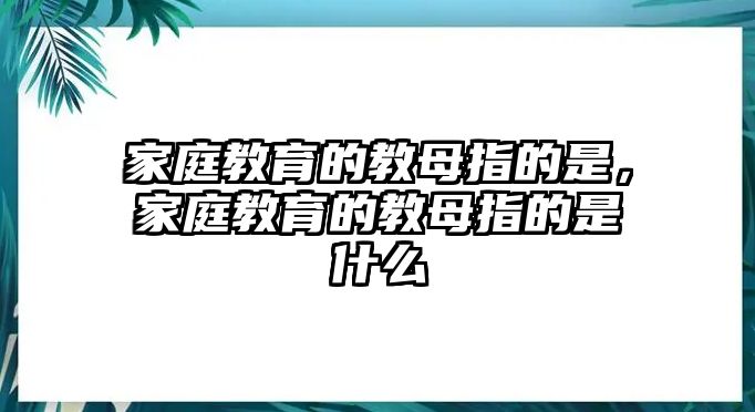 家庭教育的教母指的是，家庭教育的教母指的是什么