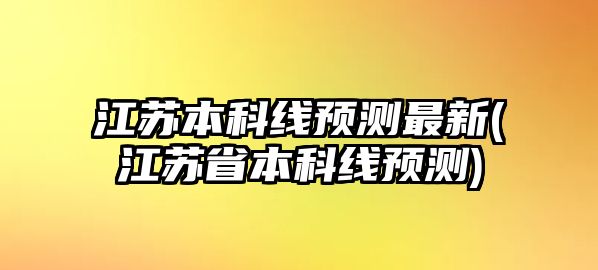 江蘇本科線預(yù)測(cè)最新(江蘇省本科線預(yù)測(cè))