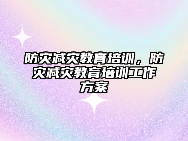 防災減災教育培訓，防災減災教育培訓工作方案