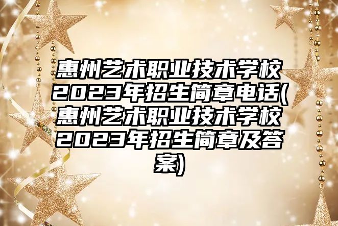 惠州藝術職業(yè)技術學校2023年招生簡章電話(惠州藝術職業(yè)技術學校2023年招生簡章及答案)